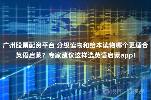 广州股票配资平台 分级读物和绘本读物哪个更适合英语启蒙？专家建议这样选英语启蒙app！