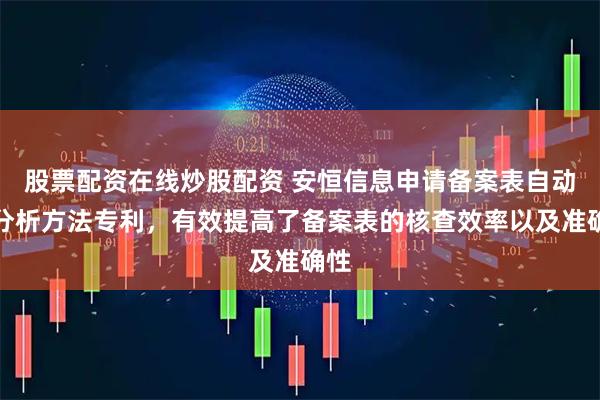 股票配资在线炒股配资 安恒信息申请备案表自动化分析方法专利，有效提高了备案表的核查效率以及准确性
