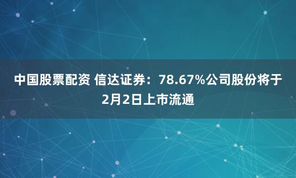 中国股票配资 信达证券：78.67%公司股份将于2月2日上市流通