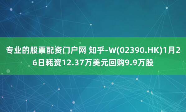 专业的股票配资门户网 知乎-W(02390.HK)1月26日耗资12.37万美元回购9.9万股