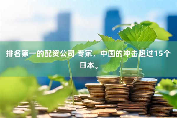 排名第一的配资公司 专家，中国的冲击超过15个日本。