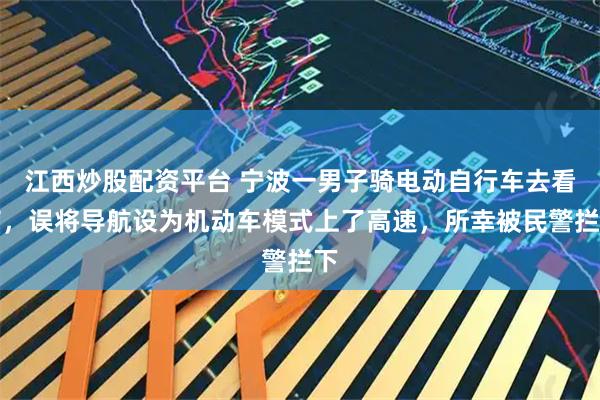 江西炒股配资平台 宁波一男子骑电动自行车去看病，误将导航设为机动车模式上了高速，所幸被民警拦下