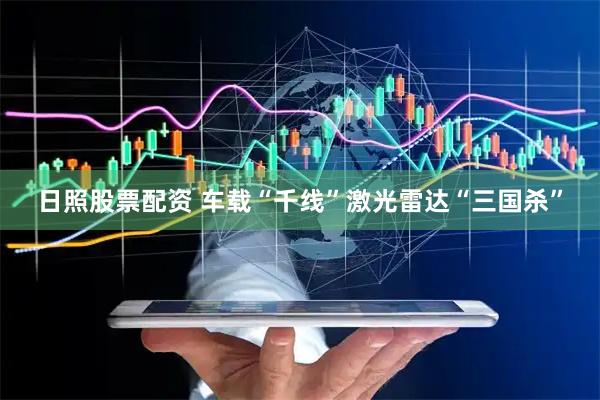 日照股票配资 车载“千线”激光雷达“三国杀”