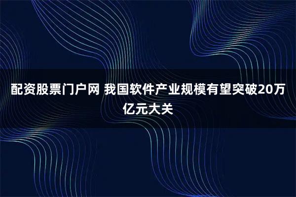 配资股票门户网 我国软件产业规模有望突破20万亿元大关