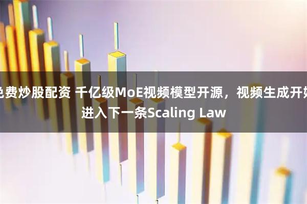 免费炒股配资 千亿级MoE视频模型开源，视频生成开始进入下一条Scaling Law
