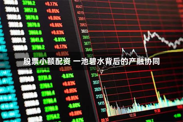 股票小额配资 一池碧水背后的产融协同